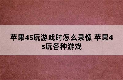 苹果4S玩游戏时怎么录像 苹果4s玩各种游戏